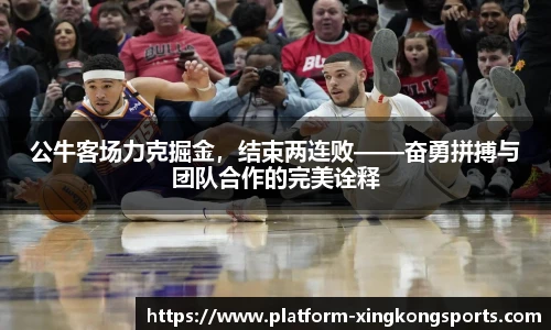 公牛客场力克掘金,结束两连败——奋勇拼搏与团队合作的完美诠释