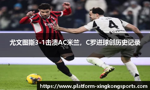 尤文图斯3-1击溃AC米兰，C罗进球创历史记录