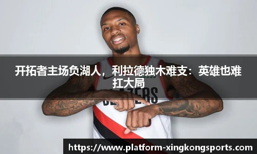 开拓者主场负湖人,利拉德独木难支:英雄也难扛大局