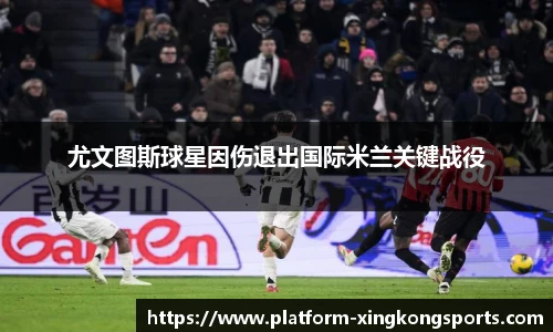尤文图斯球星因伤退出国际米兰关键战役