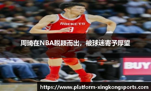 周琦在NBA脱颖而出,被球迷寄予厚望