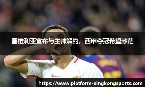 塞维利亚宣布与主帅解约,西甲夺冠希望渺茫