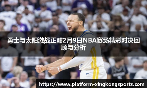 勇士与太阳激战正酣2月9日NBA赛场精彩对决回顾与分析