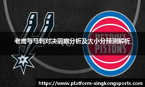 老鹰与马刺对决前瞻分析及大小分预测解析
