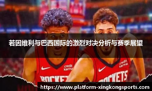 若因维利与巴西国际的激烈对决分析与赛季展望