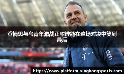 登博思与乌青年激战正酣谁能在这场对决中笑到最后