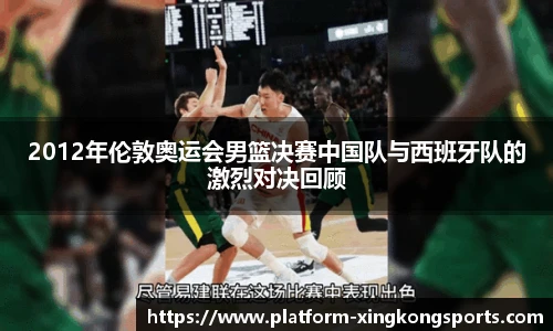 2012年伦敦奥运会男篮决赛中国队与西班牙队的激烈对决回顾