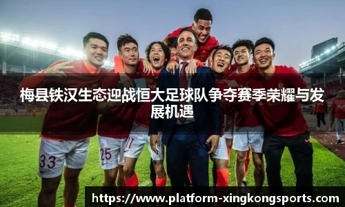 梅县铁汉生态迎战恒大足球队争夺赛季荣耀与发展机遇