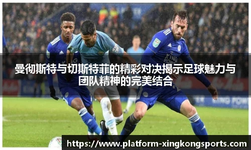 曼彻斯特与切斯特菲的精彩对决揭示足球魅力与团队精神的完美结合