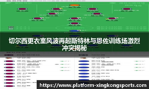 切尔西更衣室风波再起斯特林与恩佐训练场激烈冲突揭秘