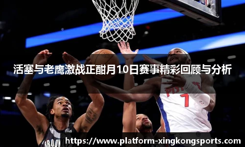 活塞与老鹰激战正酣月10日赛事精彩回顾与分析