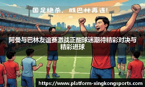 阿曼与巴林友谊赛激战正酣球迷期待精彩对决与精彩进球