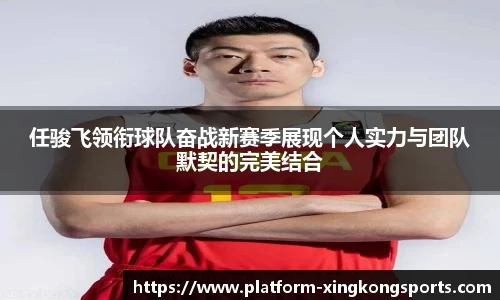 任骏飞领衔球队奋战新赛季展现个人实力与团队默契的完美结合