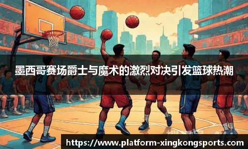 墨西哥赛场爵士与魔术的激烈对决引发篮球热潮