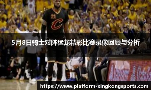 5月8日骑士对阵猛龙精彩比赛录像回顾与分析